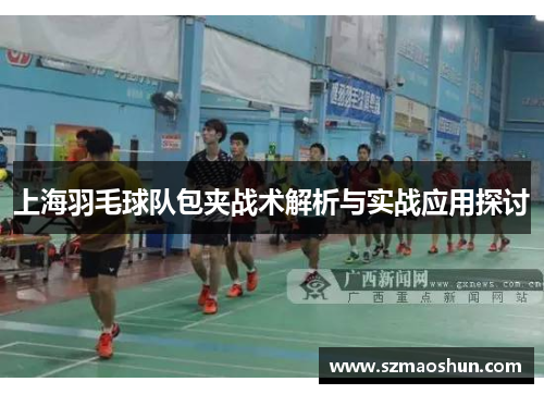 上海羽毛球队包夹战术解析与实战应用探讨
