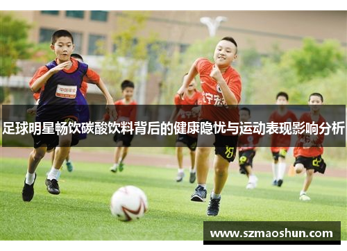 足球明星畅饮碳酸饮料背后的健康隐忧与运动表现影响分析