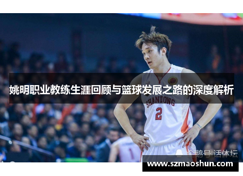 姚明职业教练生涯回顾与篮球发展之路的深度解析