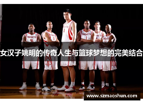 女汉子姚明的传奇人生与篮球梦想的完美结合