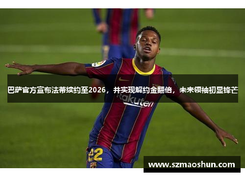 巴萨官方宣布法蒂续约至2026，并实现解约金翻倍，未来领袖初显锋芒