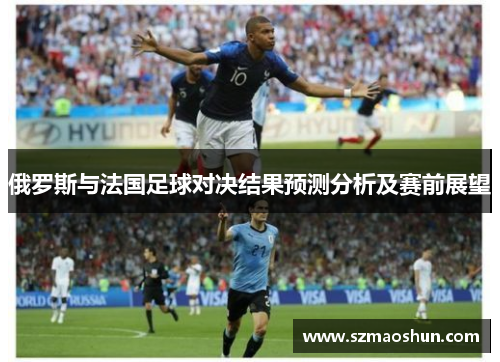 俄罗斯与法国足球对决结果预测分析及赛前展望