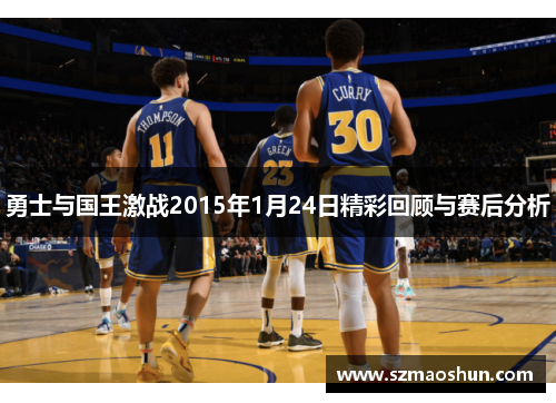 勇士与国王激战2015年1月24日精彩回顾与赛后分析