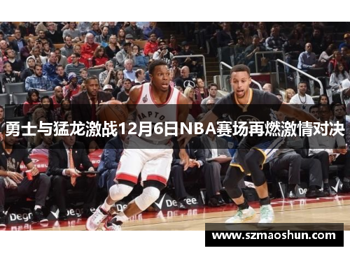 勇士与猛龙激战12月6日NBA赛场再燃激情对决