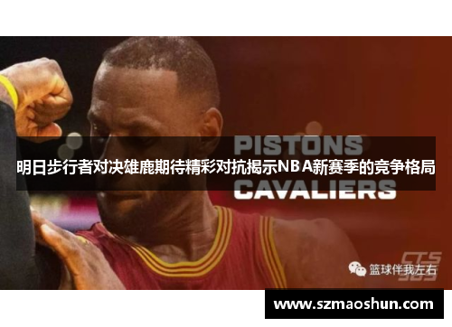 明日步行者对决雄鹿期待精彩对抗揭示NBA新赛季的竞争格局
