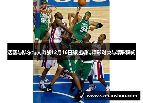 活塞与凯尔特人激战12月16日球迷期待精彩对决与精彩瞬间