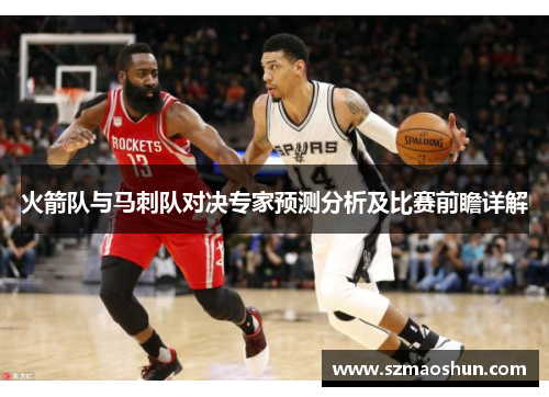 火箭队与马刺队对决专家预测分析及比赛前瞻详解