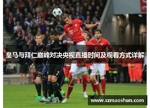 皇马与拜仁巅峰对决央视直播时间及观看方式详解