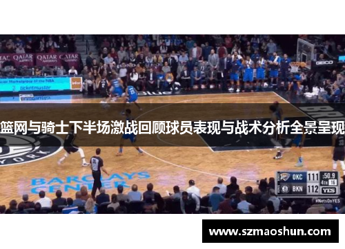 篮网与骑士下半场激战回顾球员表现与战术分析全景呈现