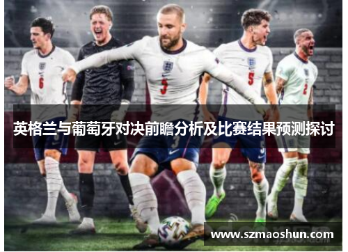 英格兰与葡萄牙对决前瞻分析及比赛结果预测探讨